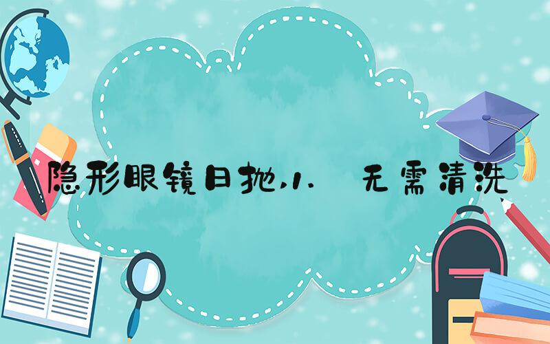 隐形眼镜日抛 1. 无需清洗